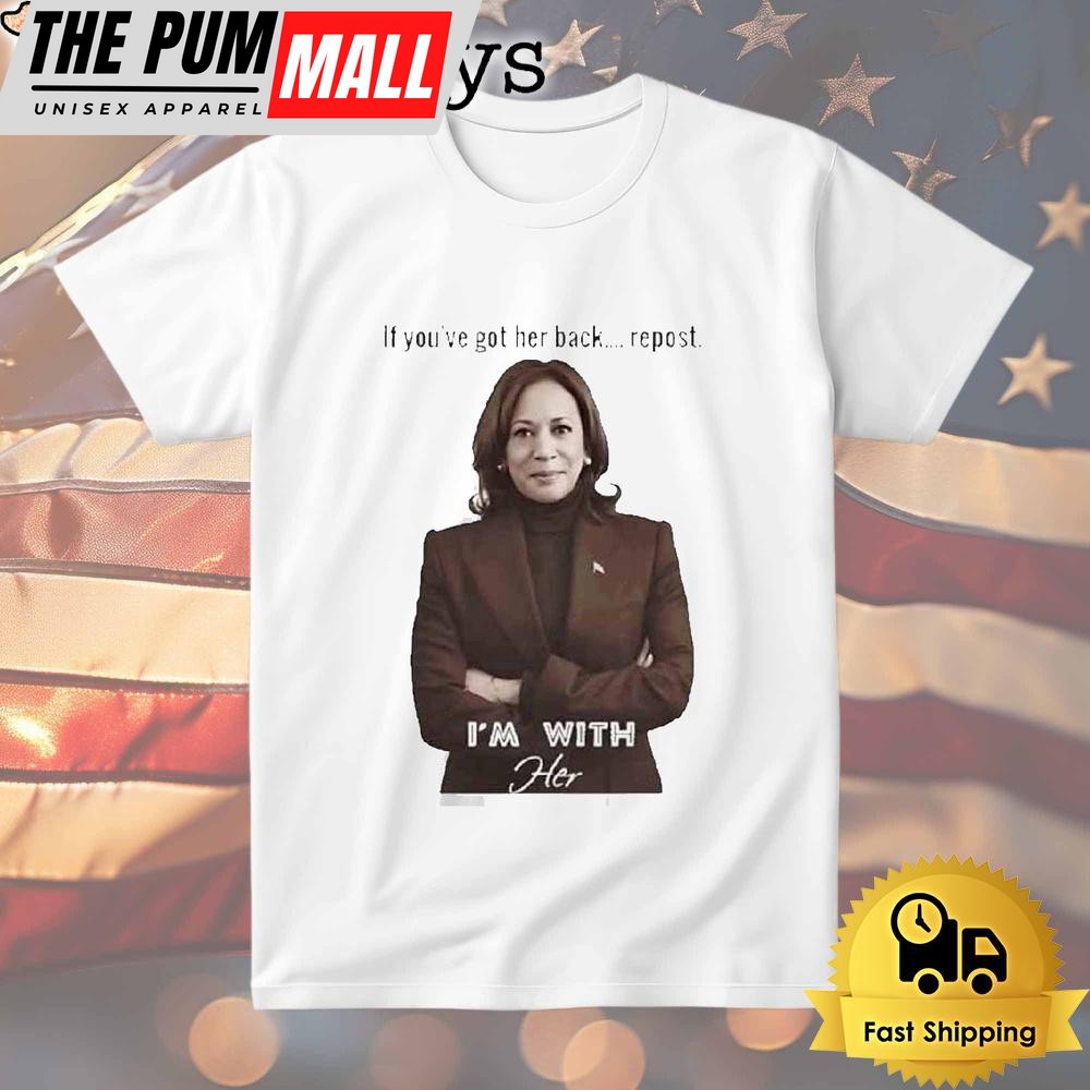 Kamala Harris If You’ve Got Her Back Repost I’m With Her T Shirt