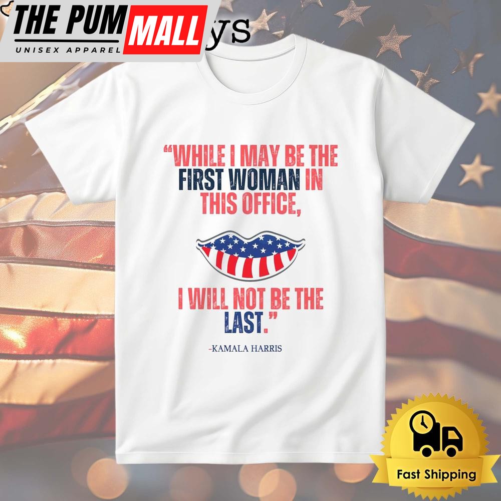 Kamala Harris While I May Be The First Women In This Office, I Will Not Be The Last T Shirt