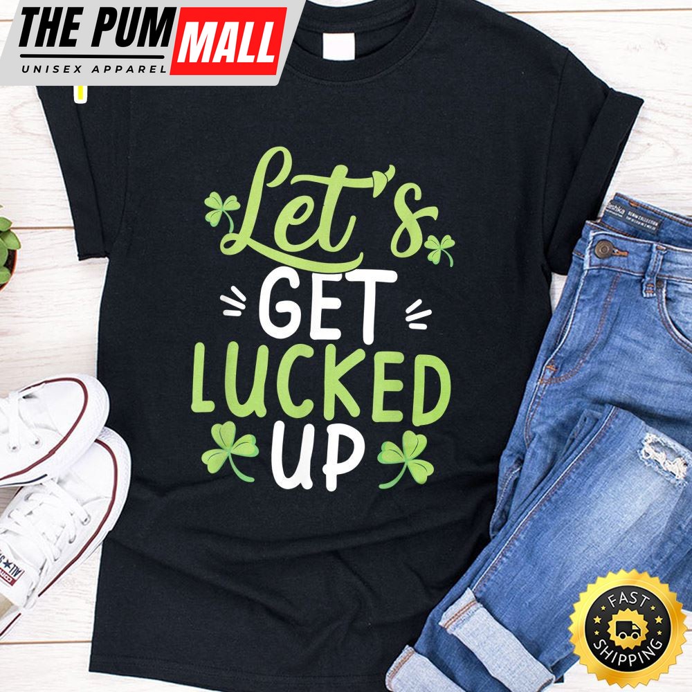 Lets Get Lucked Up Funny St. Patricks Day Gifts T-Shirt