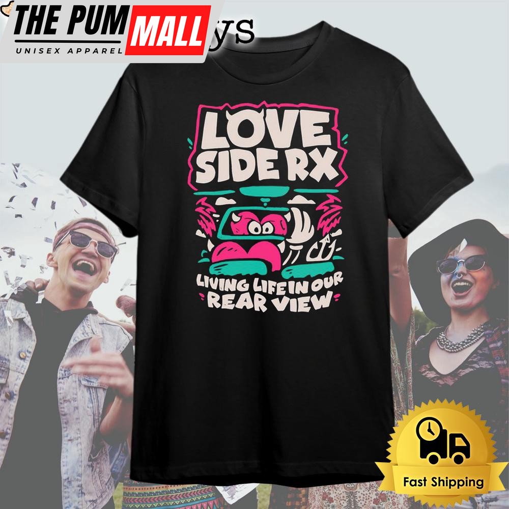 Love Side Rx Living Life In Our Rear View T Shirt