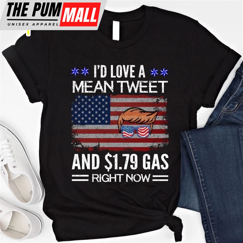 Mean Tweets And Cheap Gas 2025 Id Love A Mean Tweet And 1.79 Gas Right Now Funny Trump Shirt