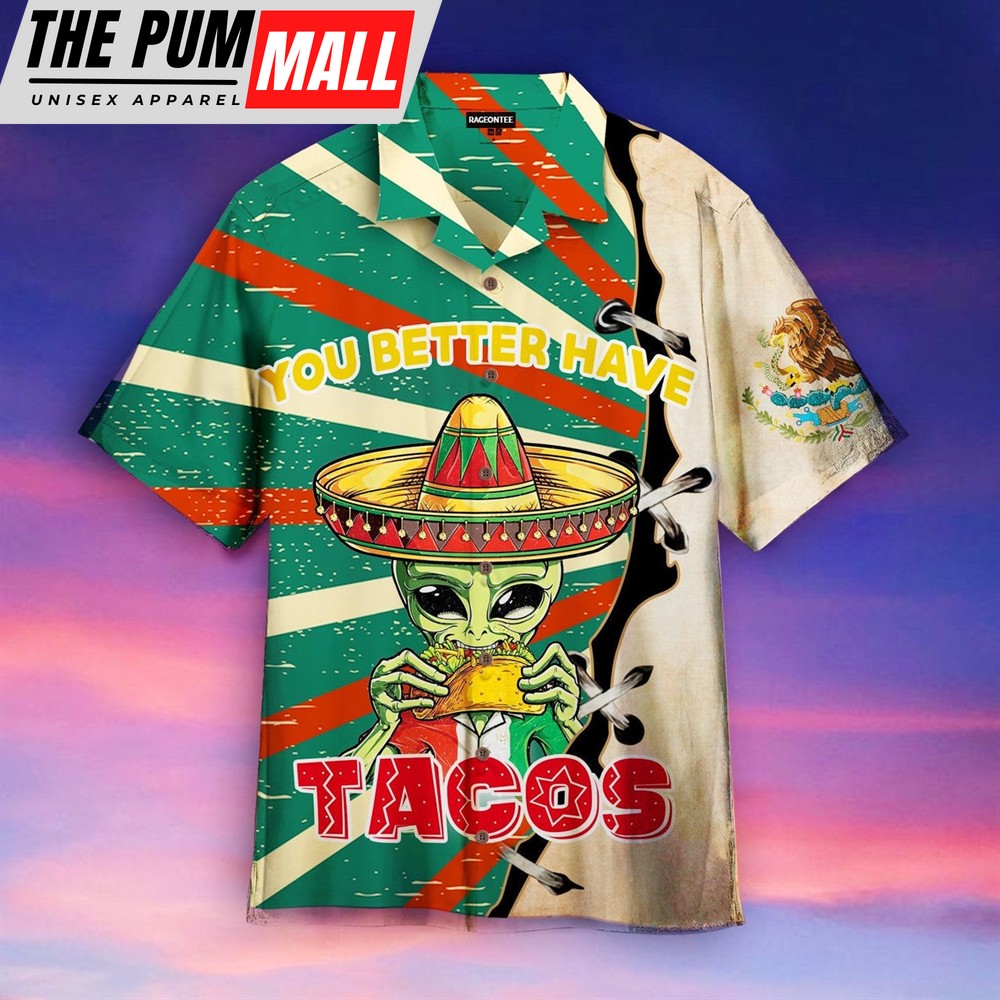 Mexican Hawaiian Shirt, Alien You Better Have Taco Hawaiian Shirt