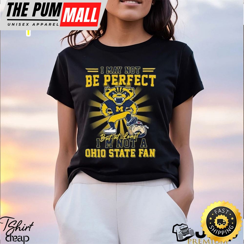 Michigan Wolverines Beat Oklahoma Sooners I May Not Be Perfect But At Least Im Not A Ohio State Fan Shirt
