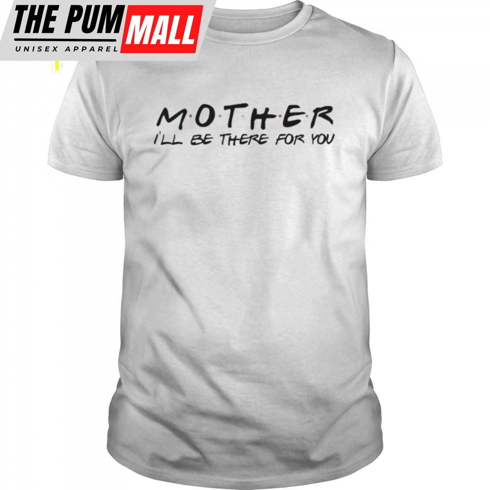 Mother I Will Be There For You Mothers Day Shirt