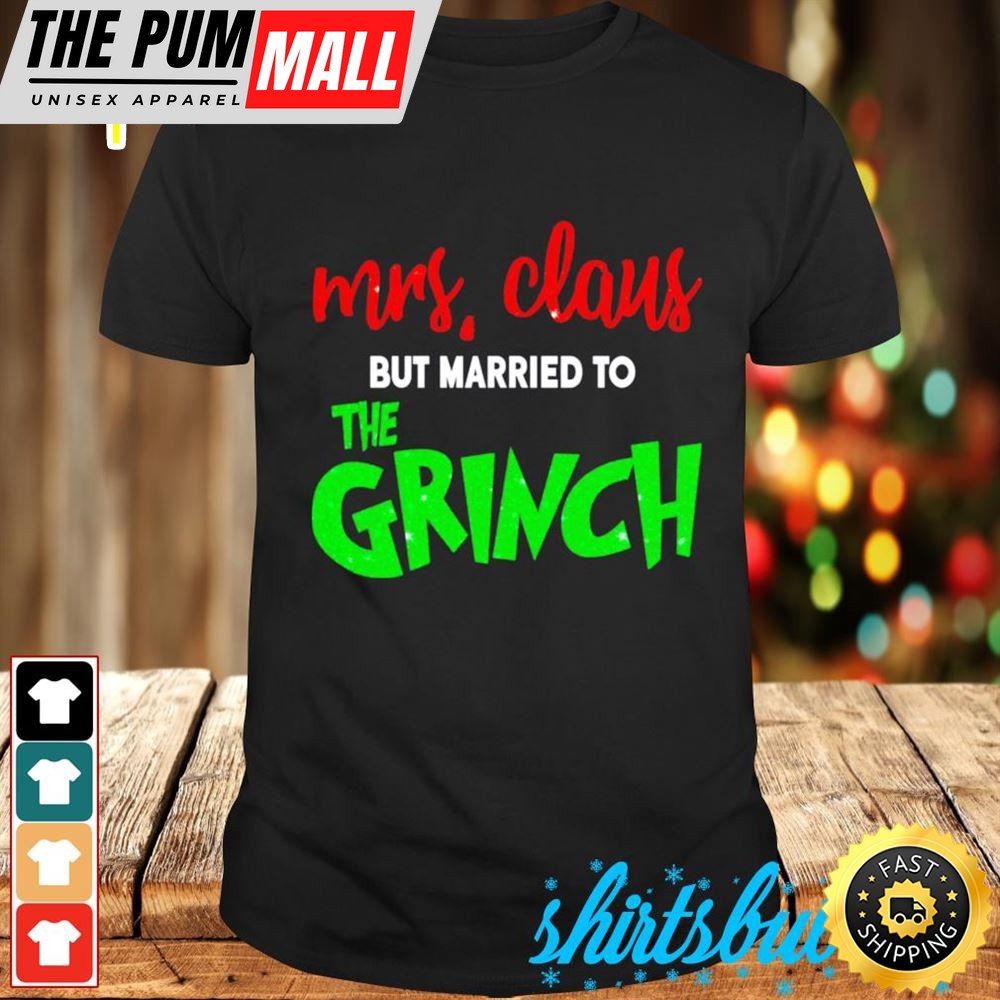 Mrs Claus But Married To The Grinch Christmas Shirt