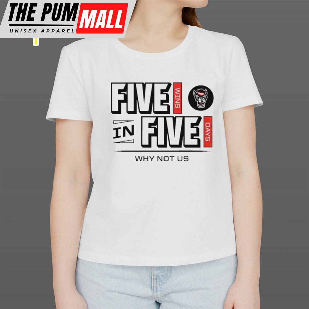 Nc State Wolfpack 2025 Five Wins In Five Days Why Not Us Shirt