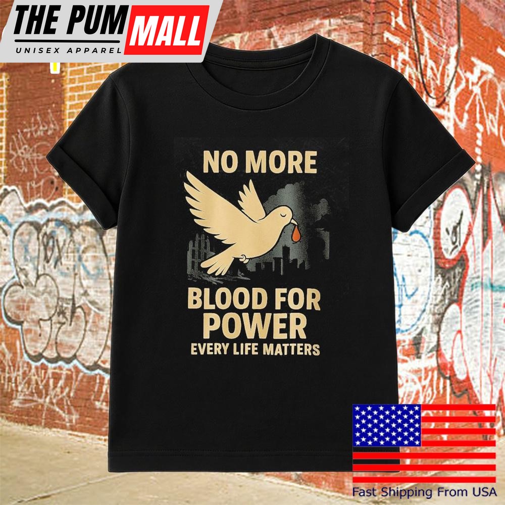 No More Blood For Power Every Life Matters T-Shirt