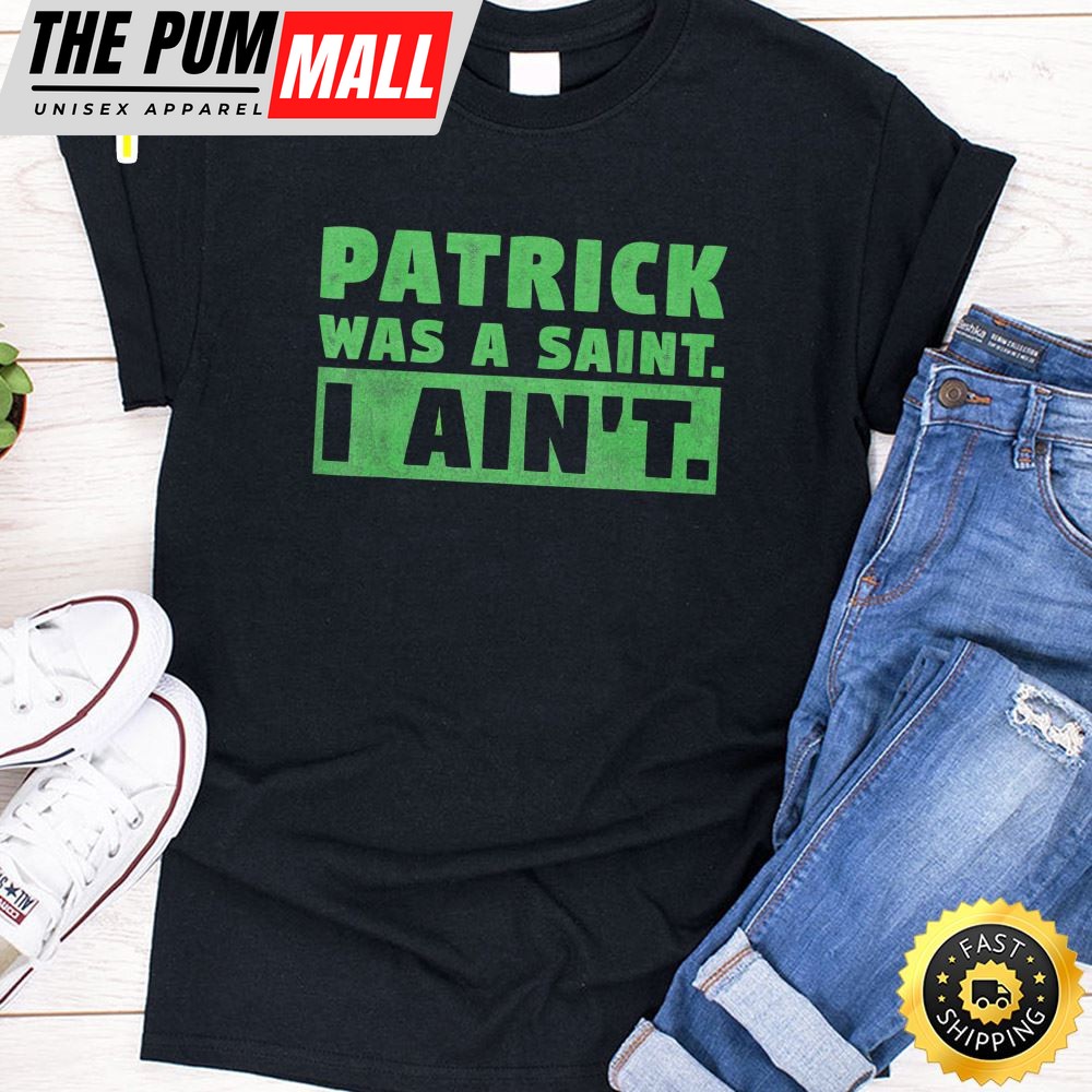 Patrick Was A Saint I Aint Funny St Patricks Day T-Shirt
