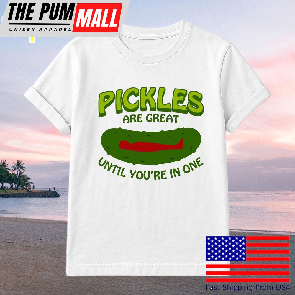 Pickles Are Great Until Youre In One Funny Relatable Food T-Shirt
