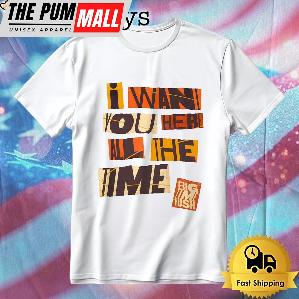 Retro Ransom Letter Style Pop Up Big Time Rush I Want You Here All The Time T-Shirt