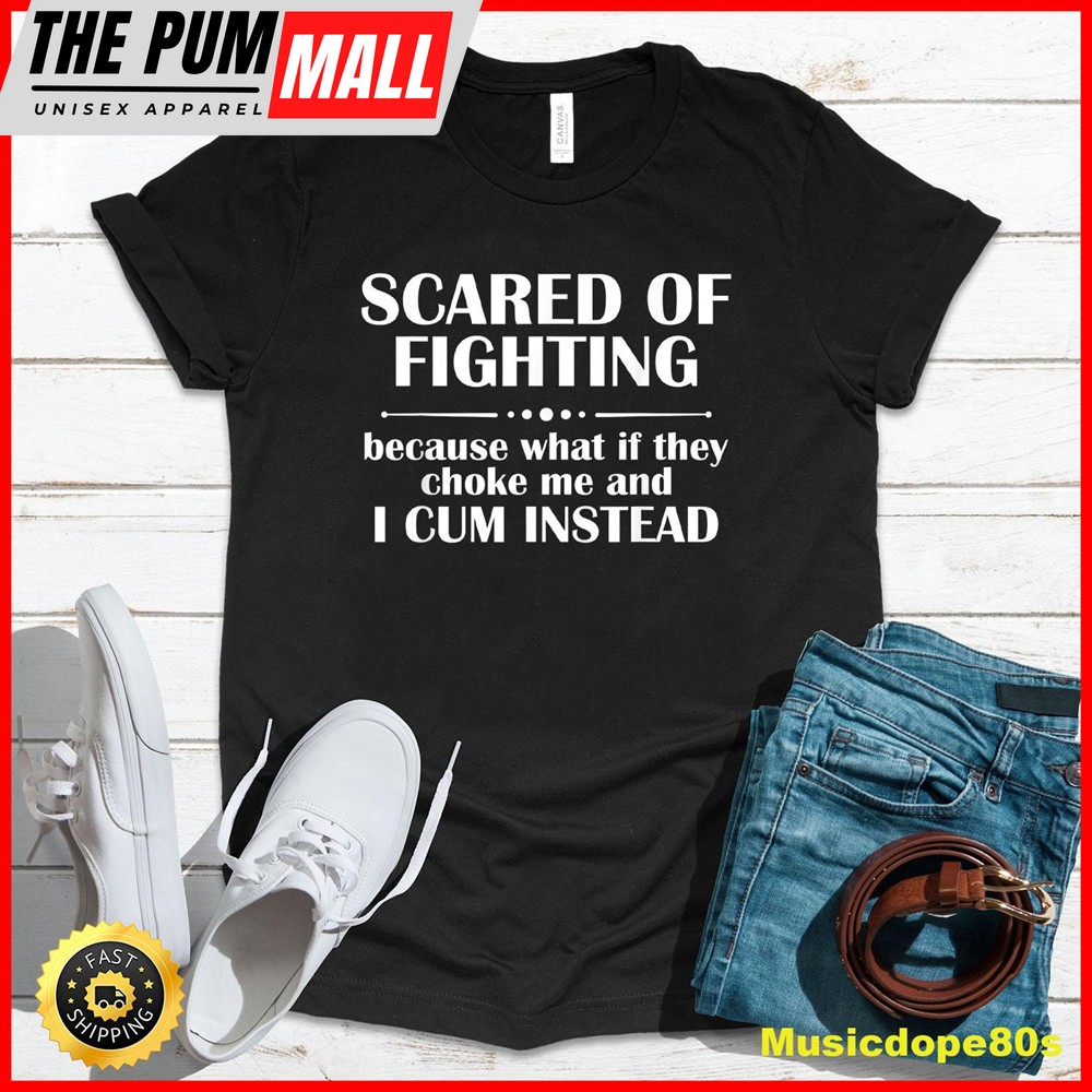 Scared Of Fighting Because What If They Choke T-Shirt