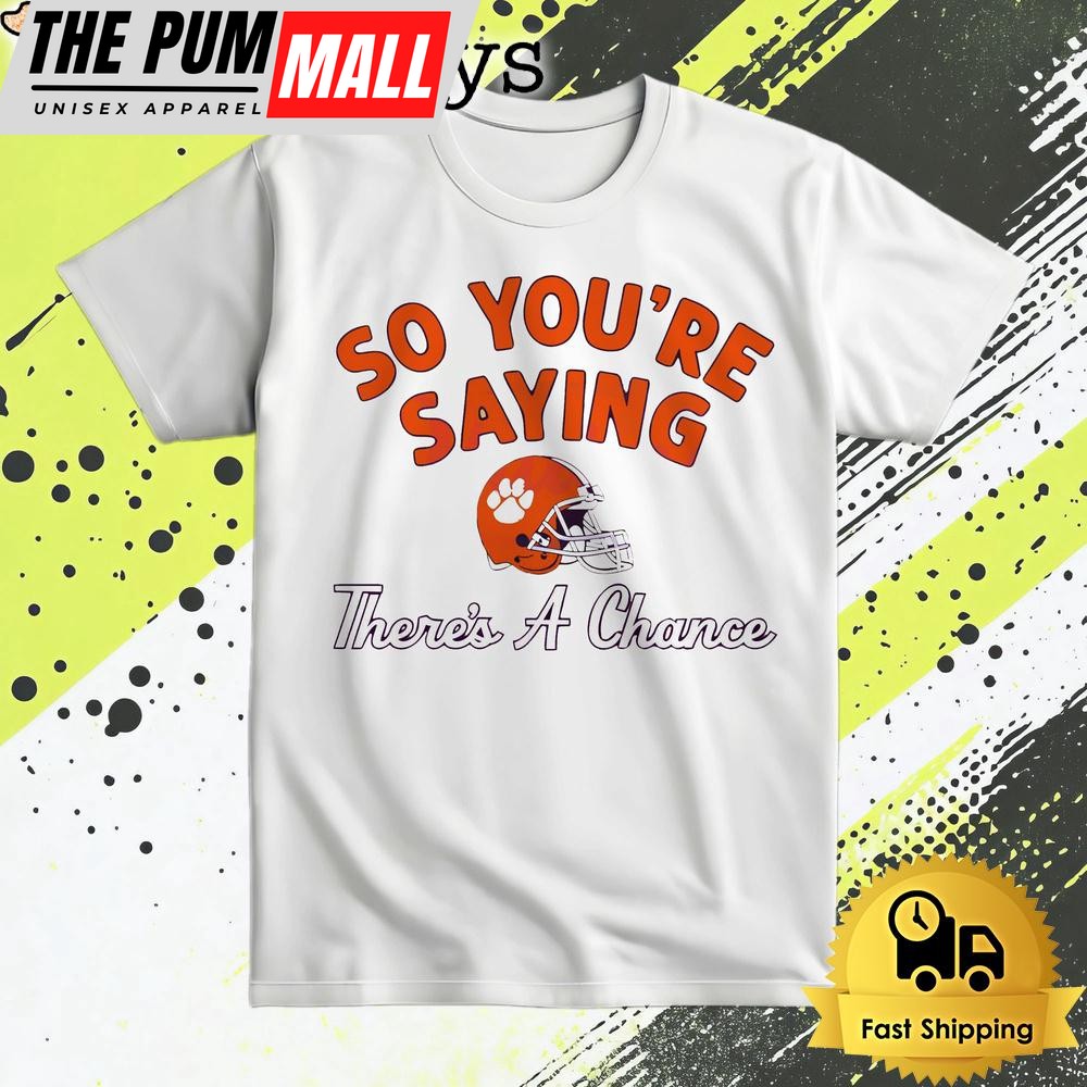 So Youre Saying Theres A Chance Clemson Tigers T Shirt