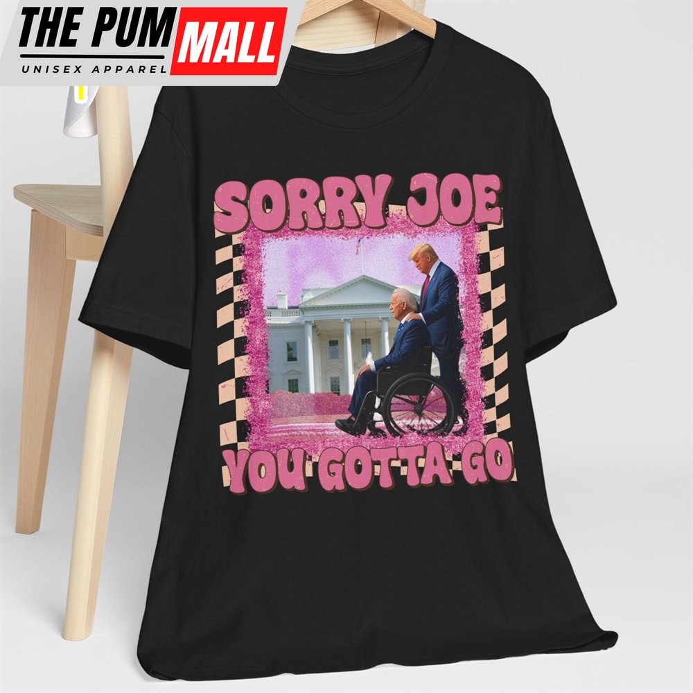 Sorry Joe You Gotta Go Shirt Donald Trump Fan Tees Personalized Custom Trump Shirt