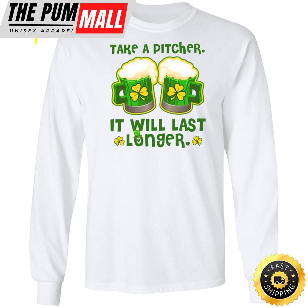 St Patricks Day Take A Pitcher It Will Last Longer Happy St. Patricks Day Shirt