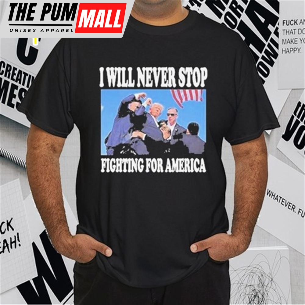 Stream Trump I Will Never Stop Fighting For America T-Shirt