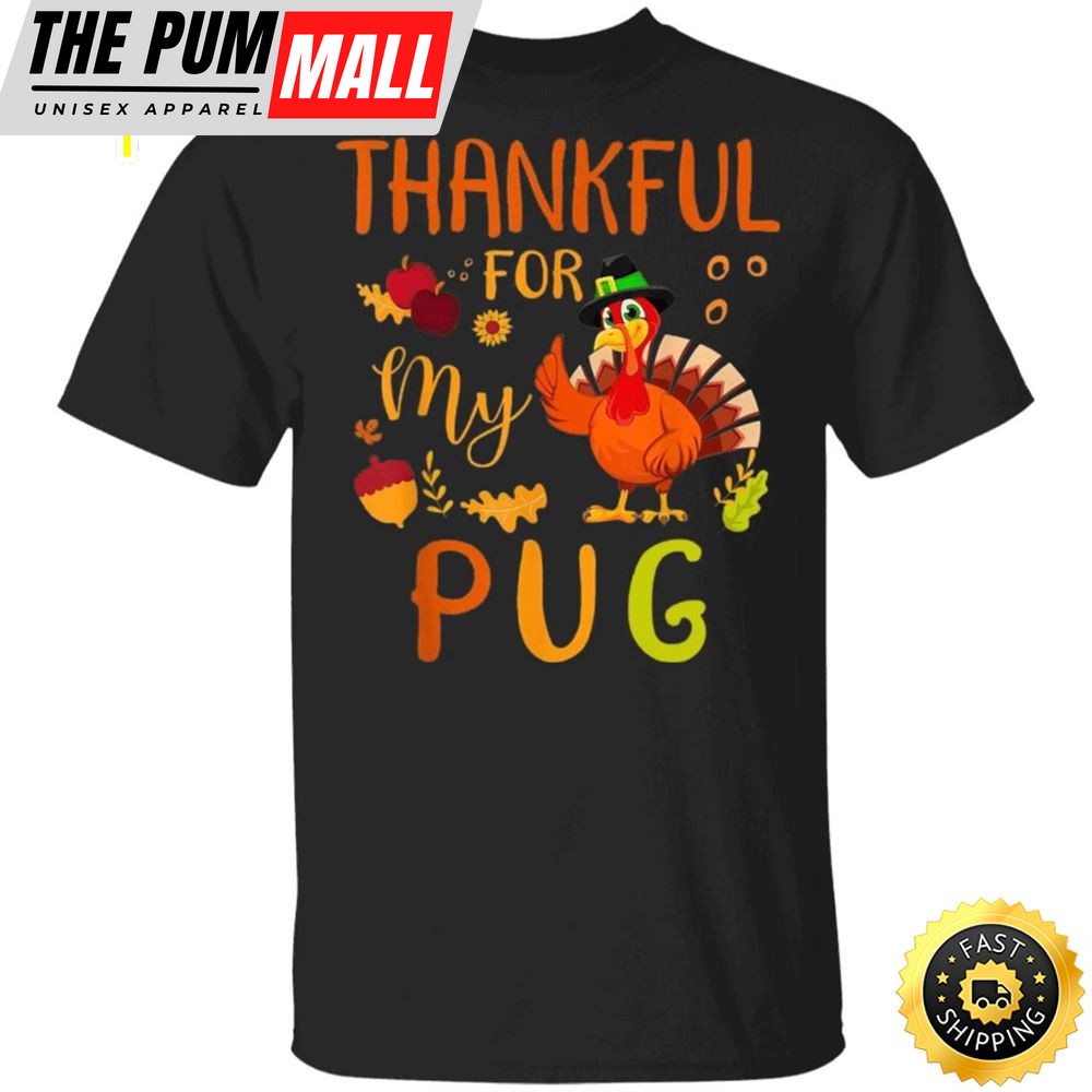 Thankful For My Pug Thanksgiving Shirt Funny Holiday Party Shirt Gifts For Pug Lovers