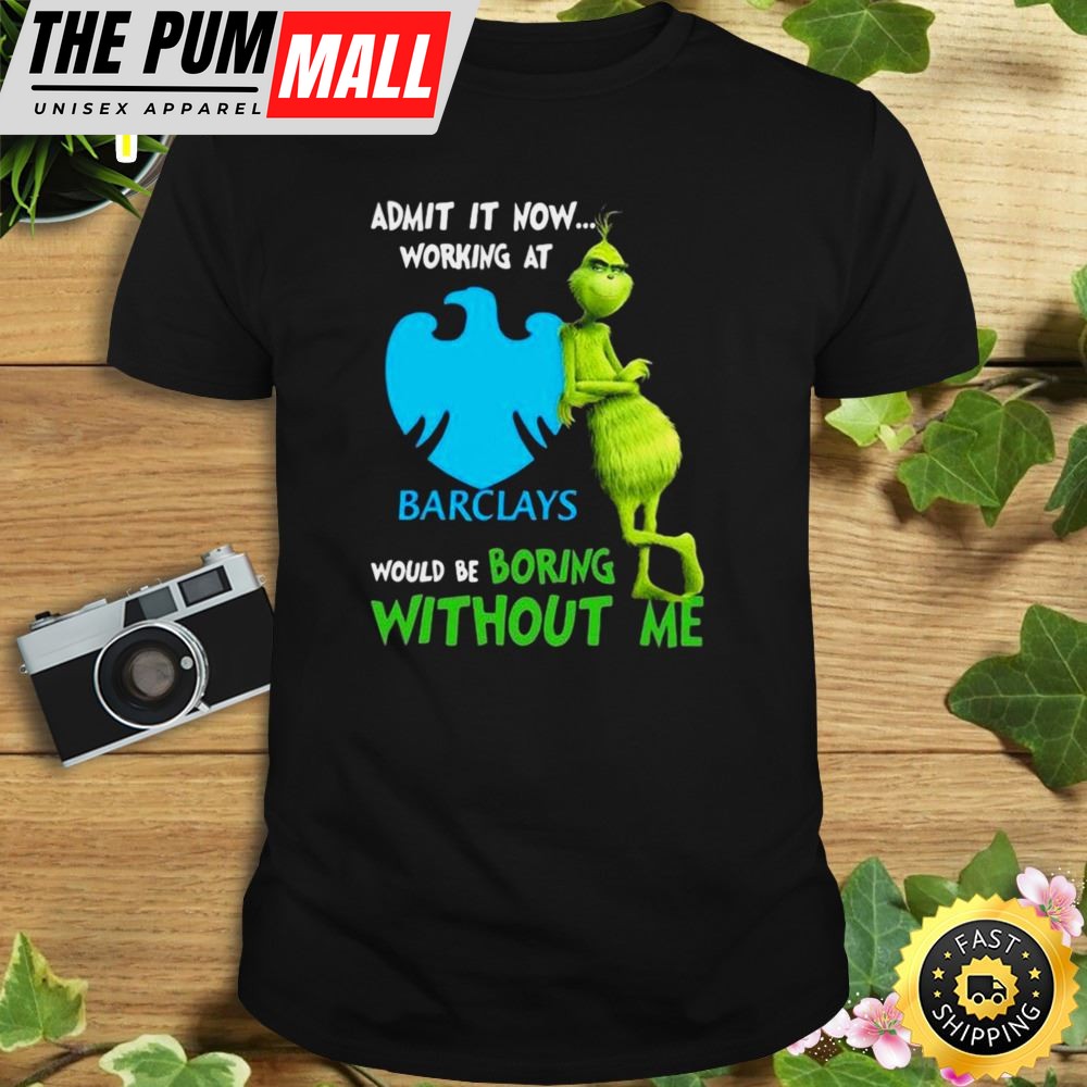 The Grinch Admit It Now Working At Barclays Would Be Boring Without Me Shirt