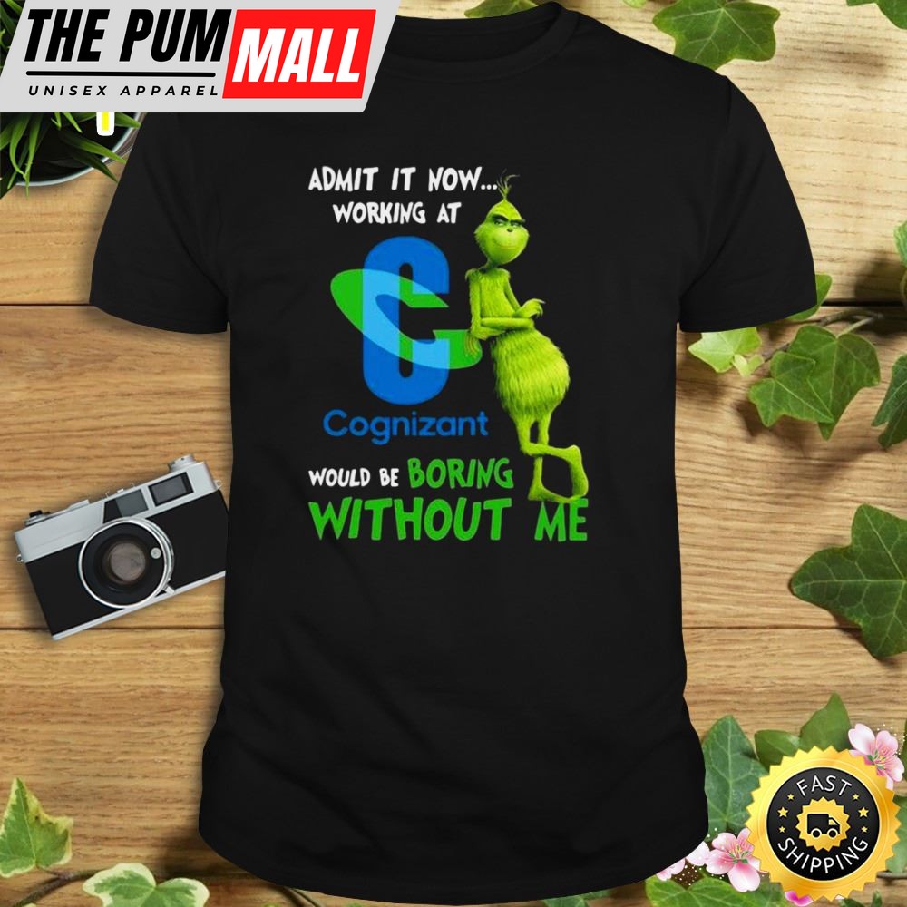 The Grinch Admit It Now Working At Cognizant Would Be Boring Without Me Shirt