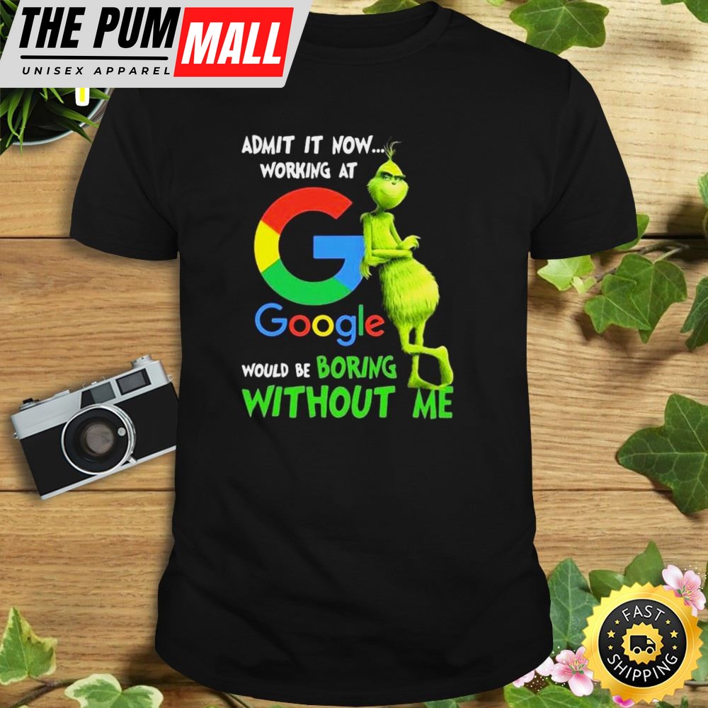 The Grinch Admit It Now Working At Google Would Be Boring Without Me Shirt