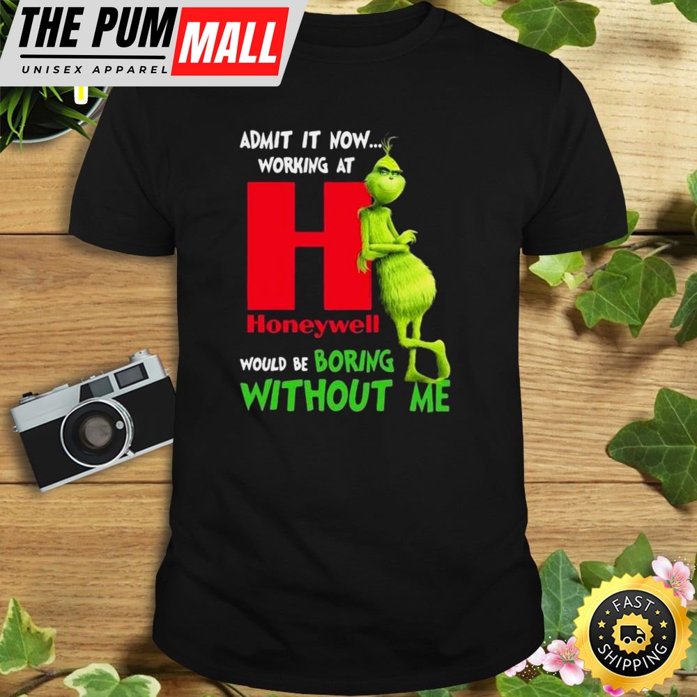 The Grinch Admit It Now Working At Honeywell Would Be Boring Without Me Shirt