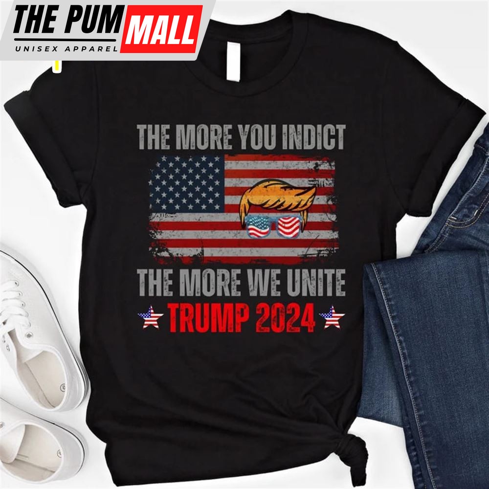 The More You Indict The More We Unite Trump 2025 Shirt MAGA T Shirt