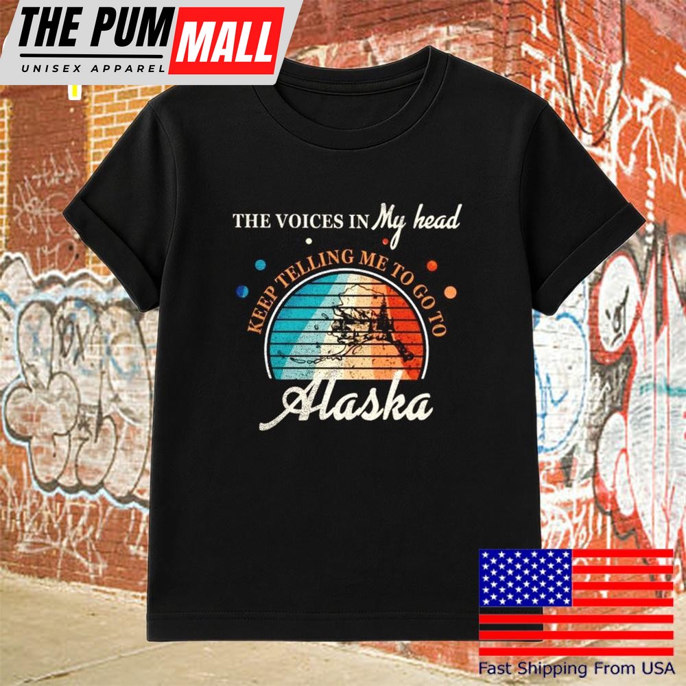 The Voice In My Head Keep Telling Me To Go To Alaska T-Shirt