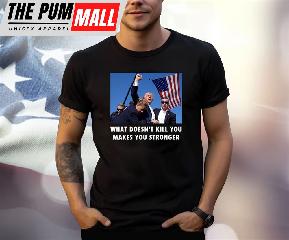 Trump Shooting What Doesnt Kill You Makes You Stronger Shirt