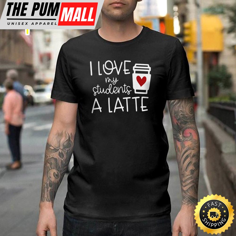 Valentines Day Teacher Tee I Love My Students A Latte Happy Valentines Day Unisex T-shirt