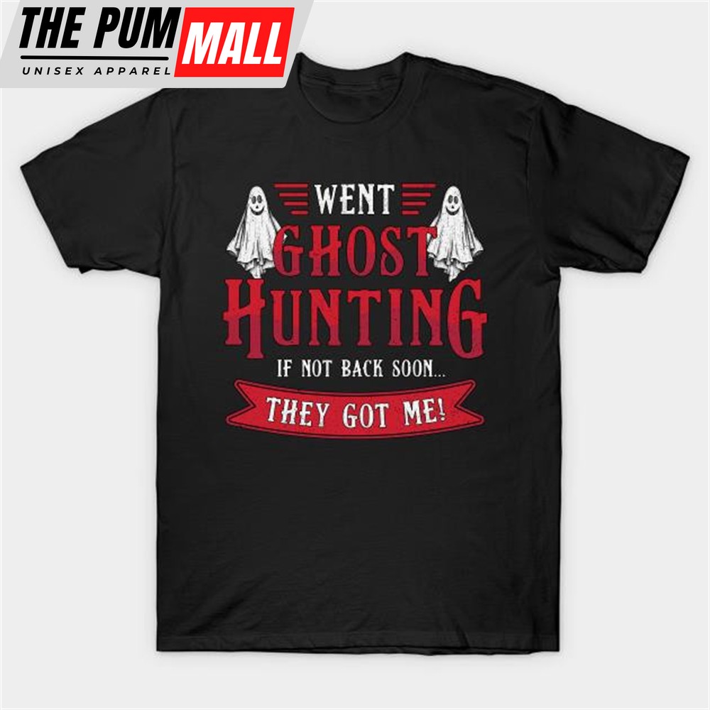 Went Ghost Hunting If Not Back Soon They Got Me T-shirt
