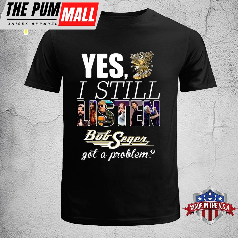 Yes I Still Listen Bob Seger Unisex T-Shirt