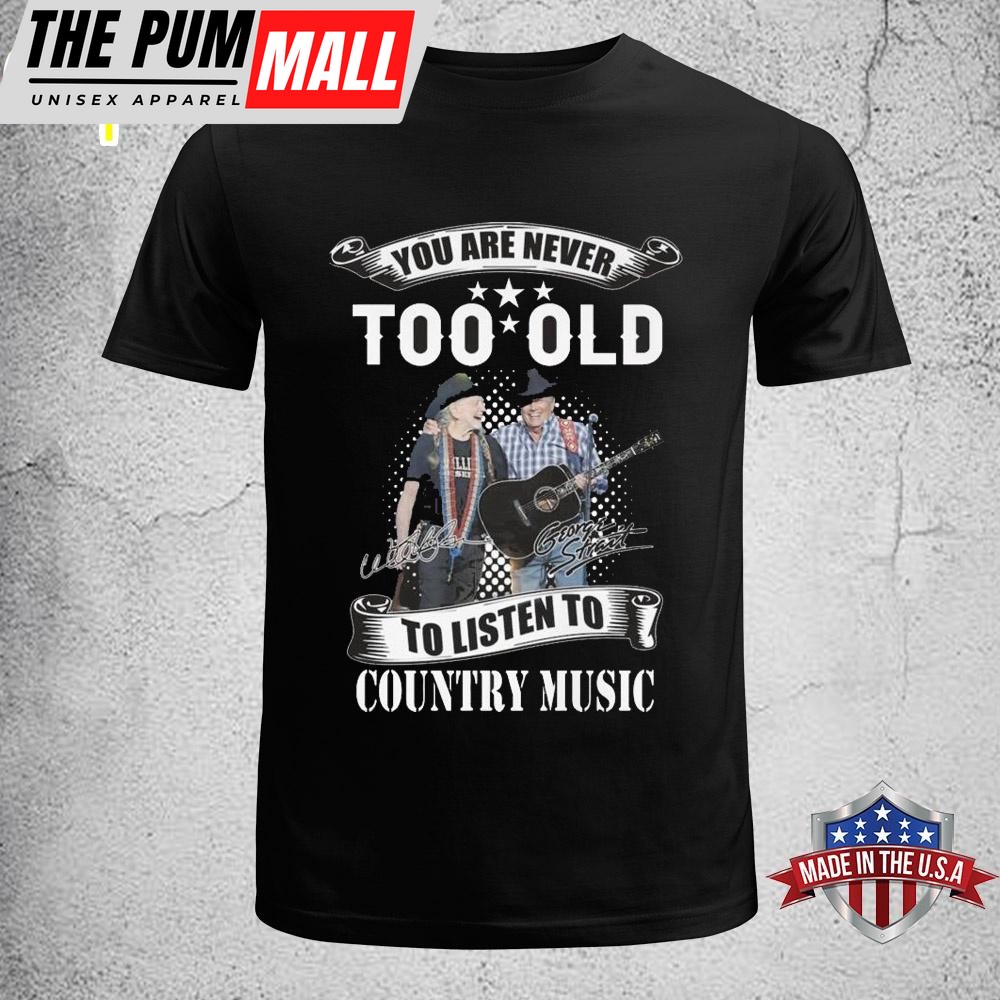 You Are Never Too Old To Listen To Country Music Willie Nelson And George Strait Signatures Unisex T-Shirt